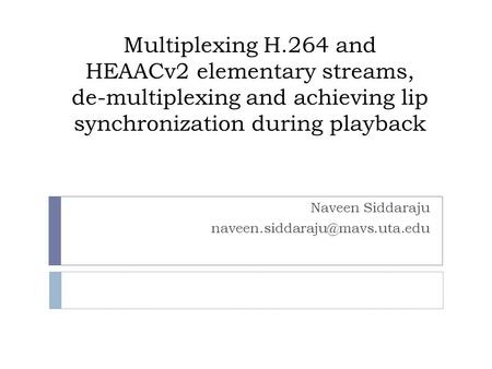 Multiplexing H.264 and HEAACv2 elementary streams, de-multiplexing and achieving lip synchronization during playback Naveen Siddaraju