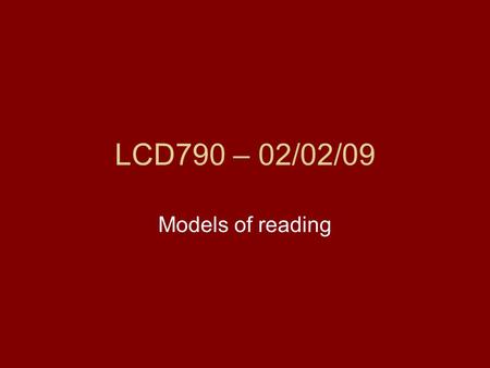 LCD790 – 02/02/09 Models of reading. Types of models of reading Non-stage models –E.g., Gibson 1965, K. S. Goodman and Y. M. Goodman 1976, 1979; Smith.