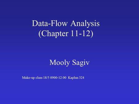 Data-Flow Analysis (Chapter 11-12) Mooly Sagiv Make-up class 18/5 0900-12:00 Kaplun 324.