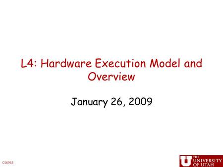 CS6963 L4: Hardware Execution Model and Overview January 26, 2009.