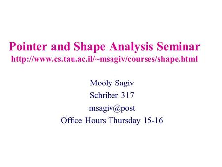 Pointer and Shape Analysis Seminar  Mooly Sagiv Schriber 317 Office Hours Thursday 15-16.