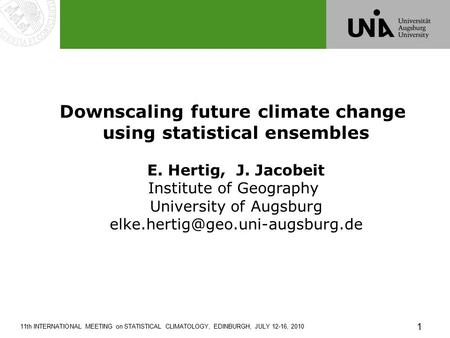 1 11th INTERNATIONAL MEETING on STATISTICAL CLIMATOLOGY, EDINBURGH, JULY 12-16, 2010 Downscaling future climate change using statistical ensembles E. Hertig,