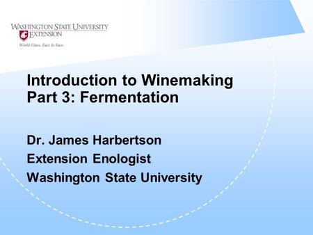 Introduction to Winemaking Part 3: Fermentation Dr. James Harbertson Extension Enologist Washington State University.