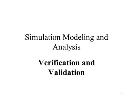 1 Simulation Modeling and Analysis Verification and Validation.