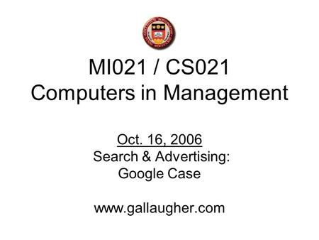 MI021 / CS021 Computers in Management Oct. 16, 2006 Search & Advertising: Google Case www.gallaugher.com.