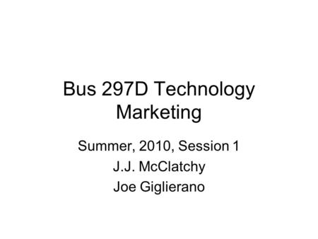 Bus 297D Technology Marketing Summer, 2010, Session 1 J.J. McClatchy Joe Giglierano.