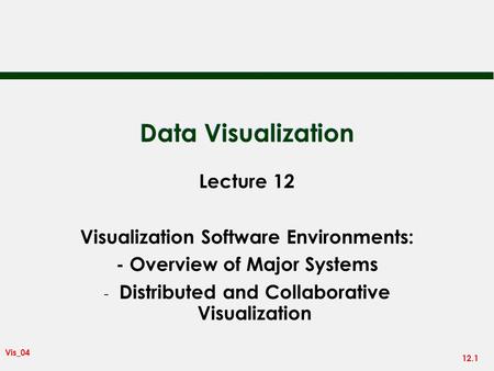 12.1 Vis_04 Data Visualization Lecture 12 Visualization Software Environments: - Overview of Major Systems - Distributed and Collaborative Visualization.