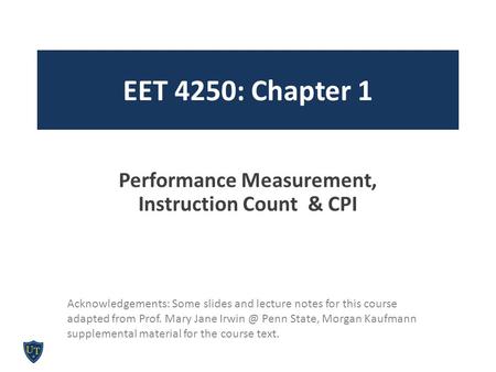EET 4250: Chapter 1 Performance Measurement, Instruction Count & CPI Acknowledgements: Some slides and lecture notes for this course adapted from Prof.