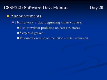 CSSE221: Software Dev. Honors Day 20 Announcements Announcements Homework 7 due beginning of next class. Homework 7 due beginning of next class. 6 short.