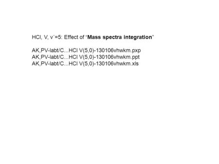 HCl, V, v´=5: Effect of “Mass spectra integration” AK,PV-labt/C...HCl V(5,0)-130106vhwkm.pxp AK,PV-labt/C...HCl V(5,0)-130106vhwkm.ppt AK,PV-labt/C...HCl.