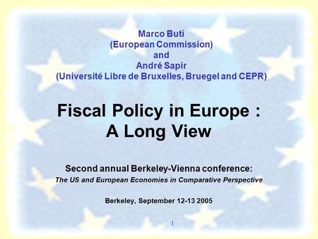 1 Marco Buti (European Commission) and André Sapir (Université Libre de Bruxelles, Bruegel and CEPR) Fiscal Policy in Europe : A Long View Second annual.