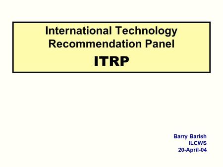 International Technology Recommendation Panel ITRP Barry Barish ILCWS 20-April-04.