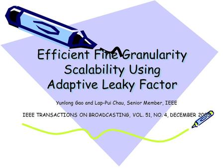 Efficient Fine Granularity Scalability Using Adaptive Leaky Factor Yunlong Gao and Lap-Pui Chau, Senior Member, IEEE IEEE TRANSACTIONS ON BROADCASTING,