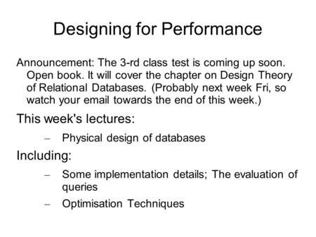 Designing for Performance Announcement: The 3-rd class test is coming up soon. Open book. It will cover the chapter on Design Theory of Relational Databases.