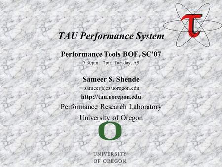 Performance Tools BOF, SC’07 5:30pm – 7pm, Tuesday, A9 Sameer S. Shende  Performance Research Laboratory University.