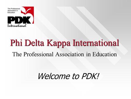 Phi Delta Kappa International Welcome to PDK! The Professional Association in Education.