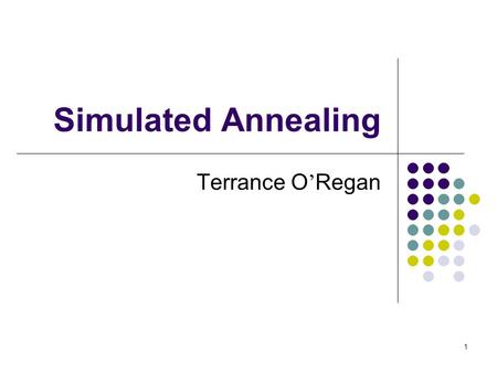 1 Simulated Annealing Terrance O ’ Regan. 2 Outline Motivation The algorithm Its applications Examples Conclusion.