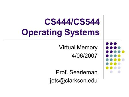 CS444/CS544 Operating Systems Virtual Memory 4/06/2007 Prof. Searleman