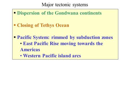  Dispersion of the Gondwana continents  Closing of Tethys Ocean  Pacific System: rimmed by subduction zones East Pacific Rise moving towards the Americas.