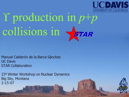  production in p+p collisions in Manuel Calderón de la Barca Sánchez UC Davis STAR Collaboration 23 d Winter Workshop on Nuclear Dynamics Big Sky, Montana.
