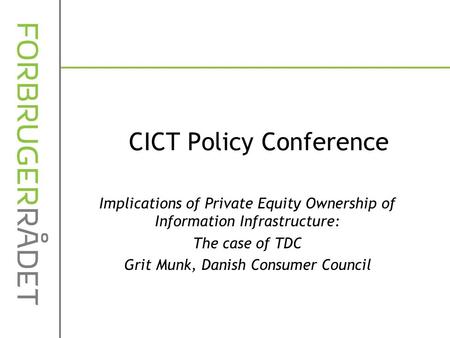 CICT Policy Conference Implications of Private Equity Ownership of Information Infrastructure: The case of TDC Grit Munk, Danish Consumer Council.