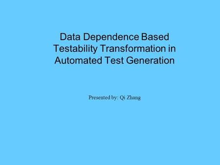 Data Dependence Based Testability Transformation in Automated Test Generation Presented by: Qi Zhang.