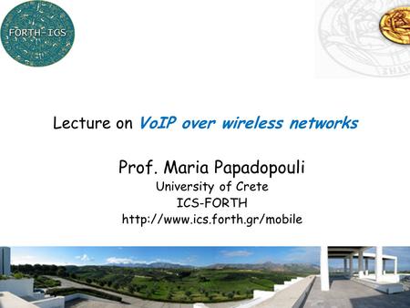 1 Prof. Maria Papadopouli University of Crete ICS-FORTH  Lecture on VoIP over wireless networks.