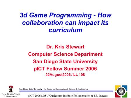San Diego State University / Ed Center on Computational Science & Engineering pICT 2006 SDSU Qualcomm Institute for Innovation & Ed. Success 3d Game Programming.
