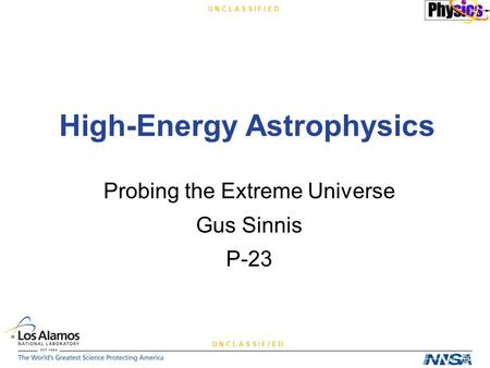 U N C L A S S I F I E D High-Energy Astrophysics Probing the Extreme Universe Gus Sinnis P-23.