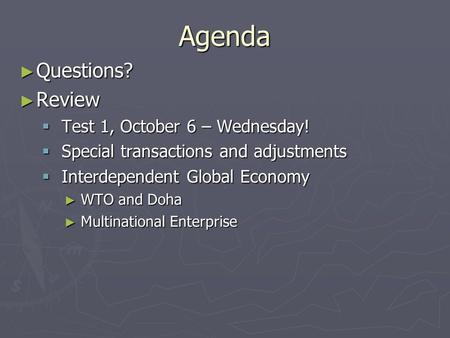Agenda ► Questions? ► Review  Test 1, October 6 – Wednesday!  Special transactions and adjustments  Interdependent Global Economy ► WTO and Doha ► Multinational.