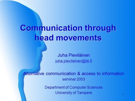 1 Communication through head movements Juha Pieviläinen Alternative communication & access to information seminar 2003 Department.