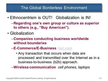 Copyright © 2003 by South-Western/Thomson Learning. All rights reserved. 3–13–1 The Global Borderless Environment Ethnocentrism is OUT! Globalization is.