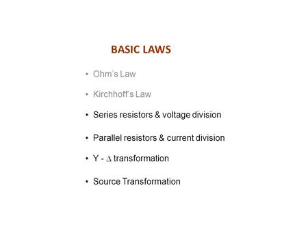 BASIC LAWS Ohm’s Law Kirchhoff’s Law Series resistors & voltage division Parallel resistors & current division Source Transformation Y -  transformation.