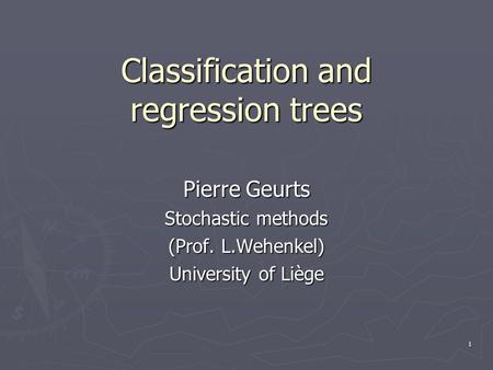 1 Classification and regression trees Pierre Geurts Stochastic methods (Prof. L.Wehenkel) University of Liège.