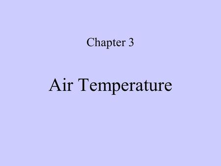 Chapter 3 Air Temperature Introduction Temperature –the measure of sensible heat of a substance, or –Typically measured or observed at 4 feet above the.