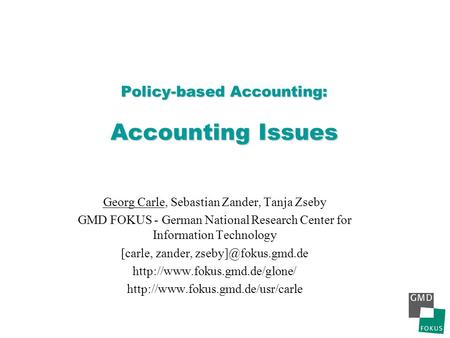 Policy-based Accounting: Accounting Issues Georg Carle, Sebastian Zander, Tanja Zseby GMD FOKUS - German National Research Center for Information Technology.