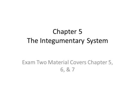 Chapter 5 The Integumentary System Exam Two Material Covers Chapter 5, 6, & 7.