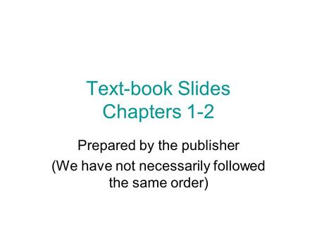 Text-book Slides Chapters 1-2 Prepared by the publisher (We have not necessarily followed the same order)
