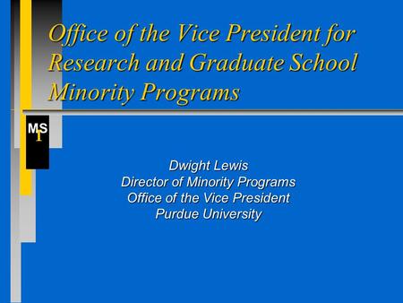 MS I Office of the Vice President for Research and Graduate School Minority Programs Dwight Lewis Director of Minority Programs Office of the Vice President.