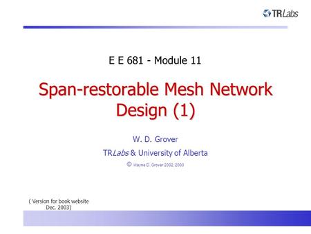 Span-restorable Mesh Network Design (1) W. D. Grover TRLabs & University of Alberta © Wayne D. Grover 2002, 2003 E E 681 - Module 11 ( Version for book.