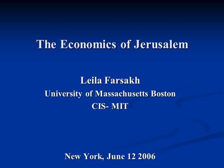 The Economics of Jerusalem Leila Farsakh University of Massachusetts Boston CIS- MIT New York, June 12 2006.