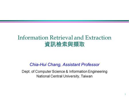 1 Information Retrieval and Extraction 資訊檢索與擷取 Chia-Hui Chang, Assistant Professor Dept. of Computer Science & Information Engineering National Central.