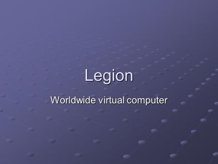 Legion Worldwide virtual computer. About Legion Made in University of Virginia Object-based metasystems software project middleware that connects computer.