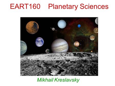 EART160 Planetary Sciences Mikhail Kreslavsky. The Solar System consists of: Stars: –The Sun Planetary bodies  regular shape (~sphere)  layered internal.