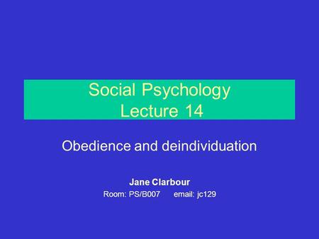 Social Psychology Lecture 14 Obedience and deindividuation Jane Clarbour Room: PS/B007 email: jc129.