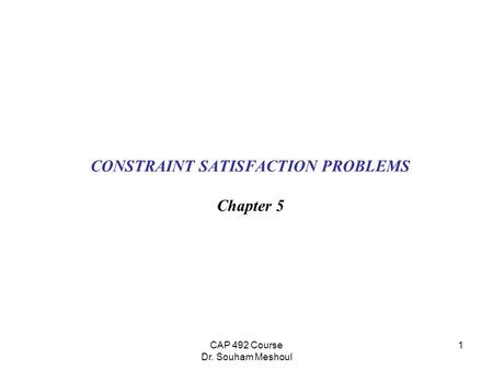 CAP 492 Course Dr. Souham Meshoul 1 CONSTRAINT SATISFACTION PROBLEMS Chapter 5.