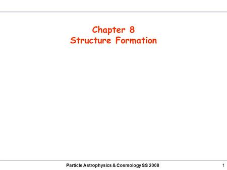 Particle Astrophysics & Cosmology SS 20081 Chapter 8 Structure Formation.