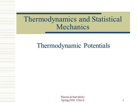 Thermo & Stat Mech - Spring 2006 Class 8 1 Thermodynamics and Statistical Mechanics Thermodynamic Potentials.