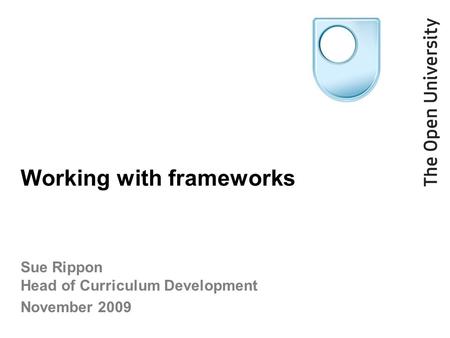 Working with frameworks Sue Rippon Head of Curriculum Development November 2009.