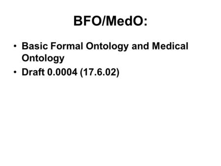 BFO/MedO: Basic Formal Ontology and Medical Ontology Draft 0.0004 (17.6.02)